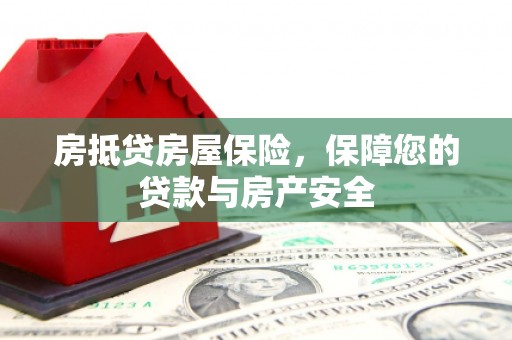 汾西房抵贷房屋保险，保障您的贷款与房产安全
