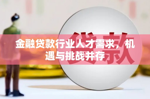夏县金融贷款行业人才需求，机遇与挑战并存