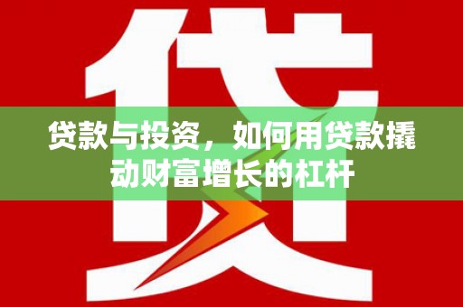 商州贷款与投资，如何用贷款撬动财富增长的杠杆
