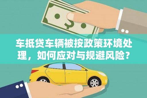 通江车抵贷车辆被按政策环境处理，如何应对与规避风险？