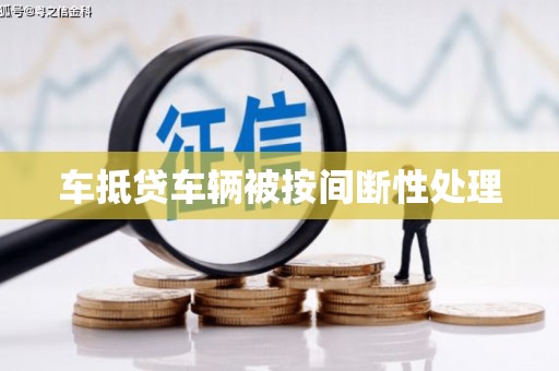 张家口车抵贷车辆被按间断性处理