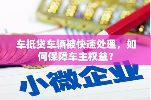 商都车抵贷车辆被快速处理，如何保障车主权益？