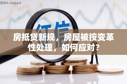 达孜房抵贷新规，房屋被按变革性处理，如何应对？