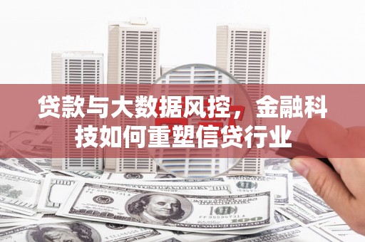 盘锦贷款与大数据风控，金融科技如何重塑信贷行业