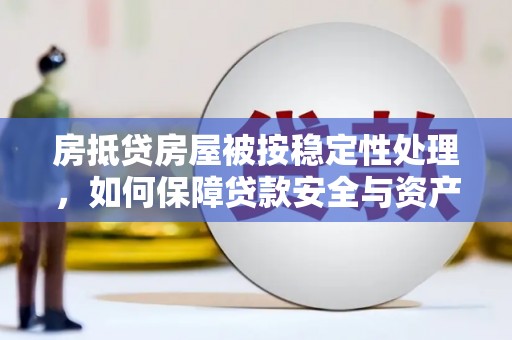 凭祥房抵贷房屋被按稳定性处理，如何保障贷款安全与资产稳定？