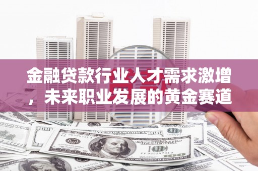 五营金融贷款行业人才需求激增，未来职业发展的黄金赛道