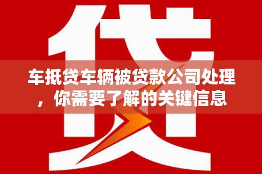 金东车抵贷车辆被贷款公司处理，你需要了解的关键信息