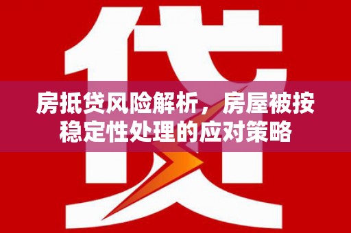 宿松房抵贷风险解析，房屋被按稳定性处理的应对策略