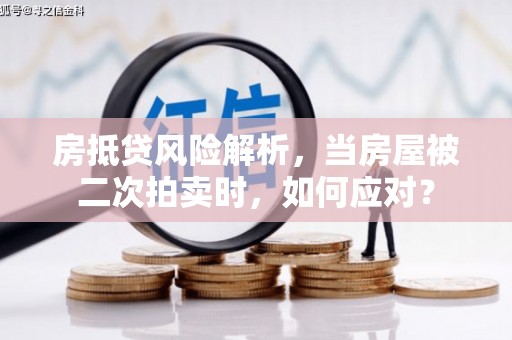 西昌房抵贷风险解析，当房屋被二次拍卖时，如何应对？