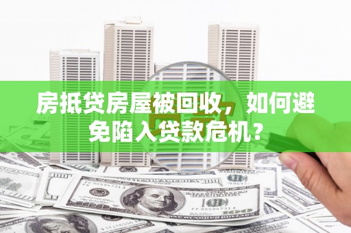 安居房抵贷房屋被回收，如何避免陷入贷款危机？