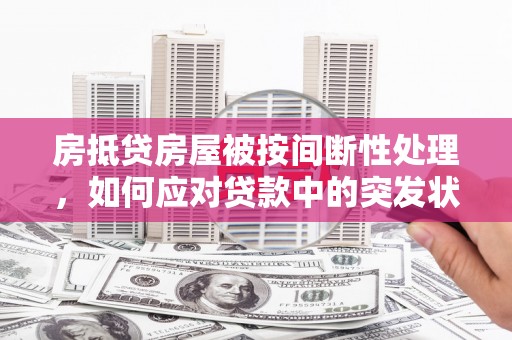 延长房抵贷房屋被按间断性处理，如何应对贷款中的突发状况？