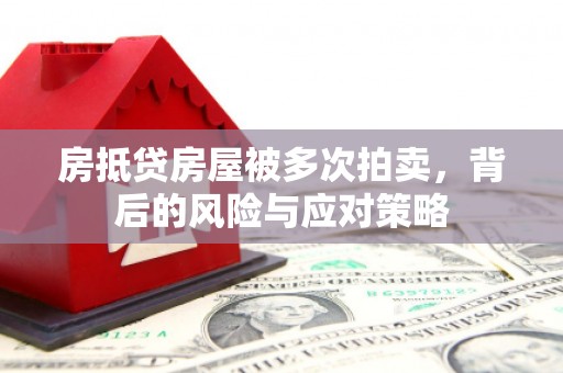 站前房抵贷房屋被多次拍卖，背后的风险与应对策略