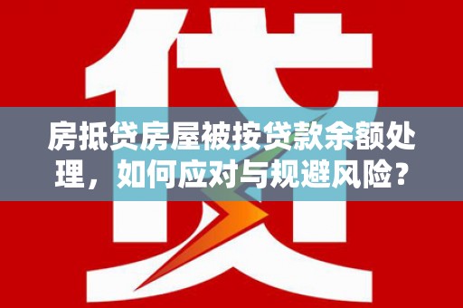 猇亭房抵贷房屋被按贷款余额处理，如何应对与规避风险？