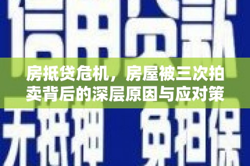 乐安房抵贷危机，房屋被三次拍卖背后的深层原因与应对策略