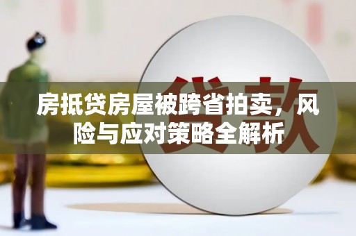 东凤房抵贷房屋被跨省拍卖，风险与应对策略全解析